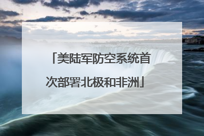 美陆军防空系统首次部署北极和非洲