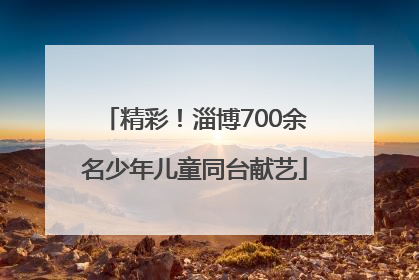 精彩！淄博700余名少年儿童同台献艺