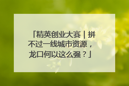 精英创业大赛｜拼不过一线城市资源，龙口何以这么强？