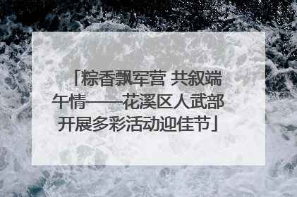 粽香飘军营 共叙端午情——花溪区人武部开展多彩活动迎佳节