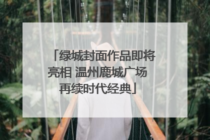 绿城封面作品即将亮相 温州鹿城广场再续时代经典