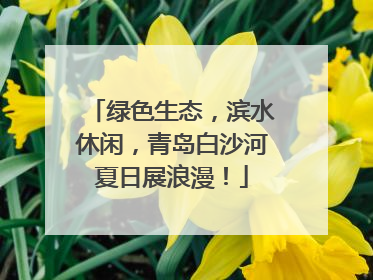 绿色生态，滨水休闲，青岛白沙河夏日展浪漫！