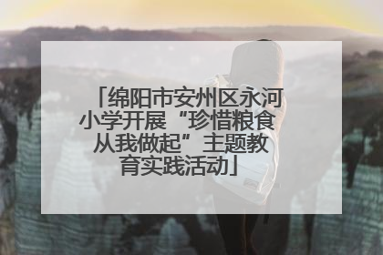 绵阳市安州区永河小学开展“珍惜粮食 从我做起”主题教育实践活动