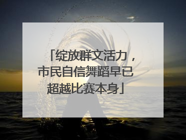 绽放群文活力，市民自信舞蹈早已超越比赛本身