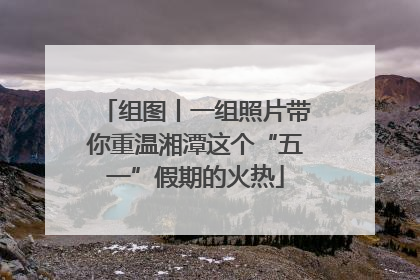 组图丨一组照片带你重温湘潭这个“五一”假期的火热