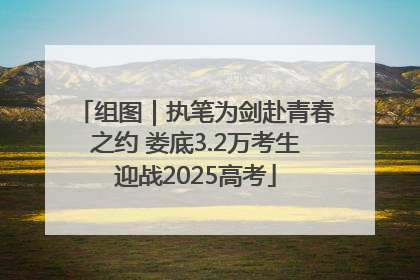 组图｜执笔为剑赴青春之约 娄底3.2万考生迎战2025高考