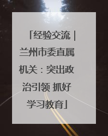 经验交流｜兰州市委直属机关：突出政治引领 抓好学习教育