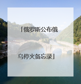 俄罗斯公布俄乌停火备忘录