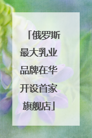 俄罗斯最大乳业品牌在华开设首家旗舰店
