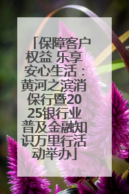 保障客户权益 乐享安心生活：黄河之滨消保行暨2025银行业普及金融知识万里行活动举办