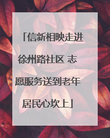 信新相映走进徐州路社区 志愿服务送到老年居民心坎上