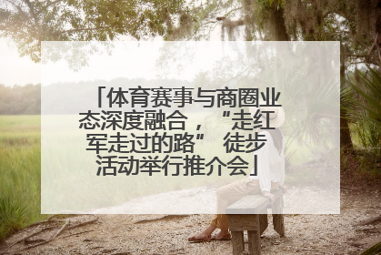 体育赛事与商圈业态深度融合，“走红军走过的路” 徒步活动举行推介会