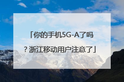 你的手机5G-A了吗？浙江移动用户注意了