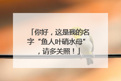 你好，这是我的名字“鱼人叶硝水母”，请多关照！