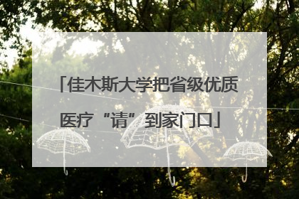 佳木斯大学把省级优质医疗“请”到家门口