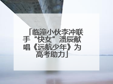 临潼小伙李冲联手“快女”潘辰献唱《远航少年》为高考助力