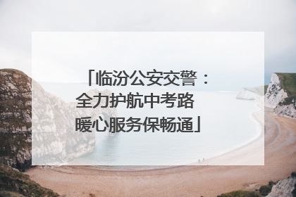 临汾公安交警：全力护航中考路 暖心服务保畅通