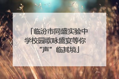 临汾市同盛实验中学校园歌咏盛宴等你“声”临其境