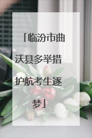 临汾市曲沃县多举措护航考生逐梦