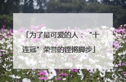 为了最可爱的人：“十连冠”荣誉的铿锵脚步