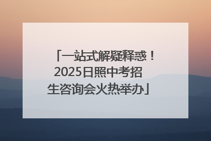 一站式解疑释惑！2025日照中考招生咨询会火热举办