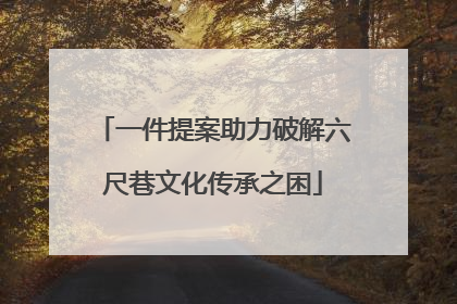 一件提案助力破解六尺巷文化传承之困