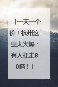 一天一个价！杭州这里太火爆：有人扛走80箱！