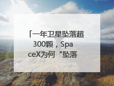 一年卫星坠落超300颗，SpaceX为何“坠落”事件频发？
