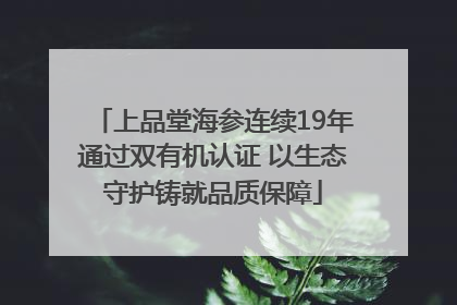 上品堂海参连续19年通过双有机认证 以生态守护铸就品质保障