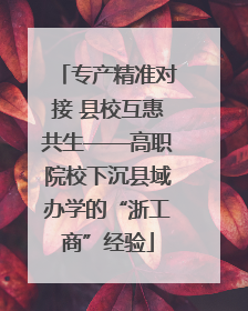 专产精准对接 县校互惠共生——高职院校下沉县域办学的“浙工商”经验