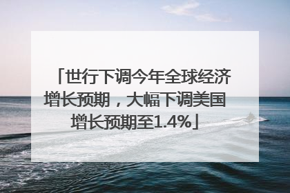 世行下调今年全球经济增长预期，大幅下调美国增长预期至1.4%