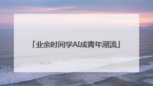 业余时间学AI成青年潮流