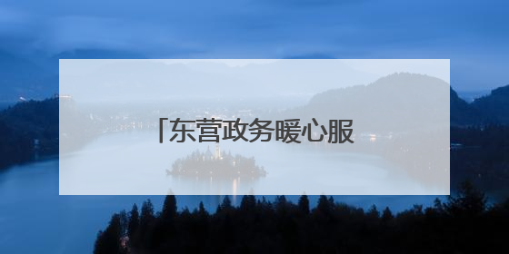 东营政务暖心服务跑出加速度