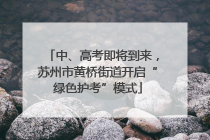 中、高考即将到来，苏州市黄桥街道开启“绿色护考”模式