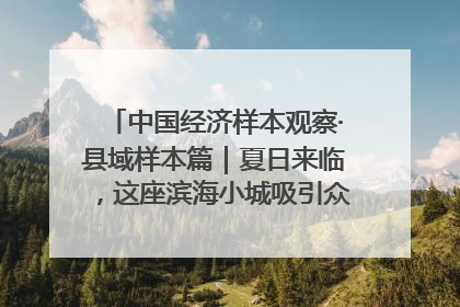 中国经济样本观察·县域样本篇｜夏日来临，这座滨海小城吸引众多年轻人打卡……