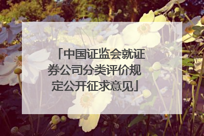 中国证监会就证券公司分类评价规定公开征求意见
