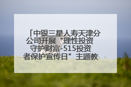 中银三星人寿天津分公司开展“理性投资 守护财富-515投资者保护宣传日”主题教育宣传活动