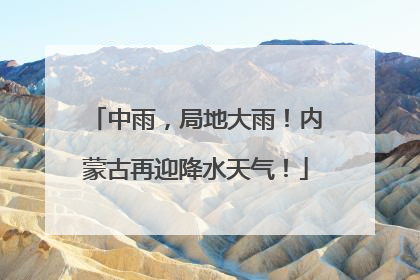 中雨，局地大雨！内蒙古再迎降水天气！