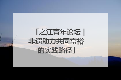 之江青年论坛｜非遗助力共同富裕的实践路径