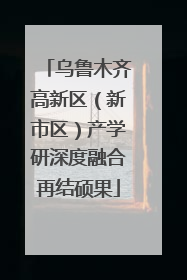乌鲁木齐高新区（新市区）产学研深度融合再结硕果