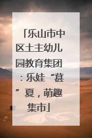 乐山市中区土主幼儿园教育集团：乐娃“葚”夏，萌趣集市