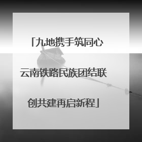 九地携手筑同心 云南铁路民族团结联创共建再启新程