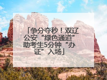 争分夺秒！双辽公安“绿色通道”助考生5分钟“办证”入场