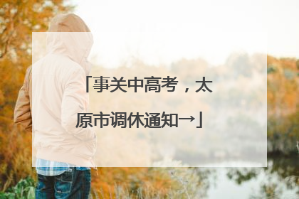 事关中高考，太原市调休通知→