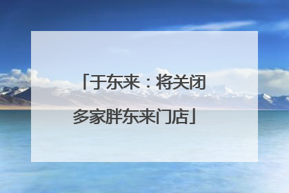 于东来：将关闭多家胖东来门店