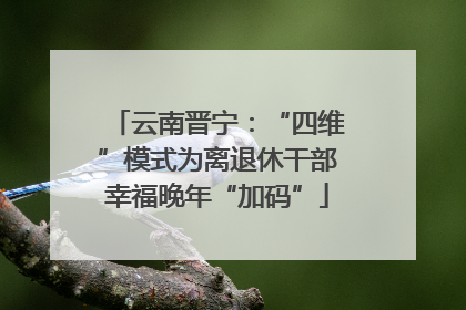 云南晋宁：“四维”模式为离退休干部幸福晚年“加码”
