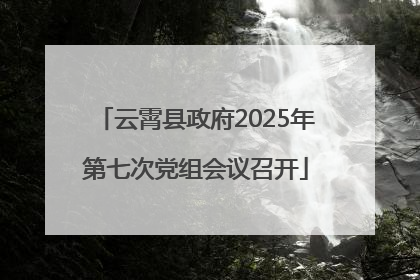 云霄县政府2025年第七次党组会议召开