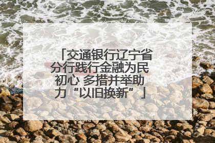 交通银行辽宁省分行践行金融为民初心 多措并举助力“以旧换新”