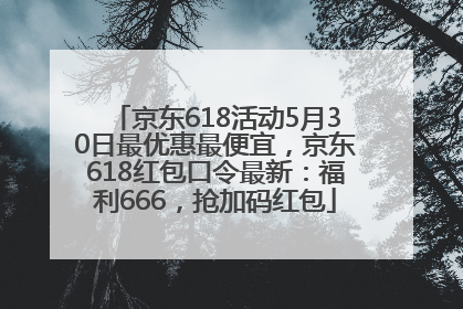京东618活动5月30日最优惠最便宜，京东618红包口令最新：福利666，抢加码红包