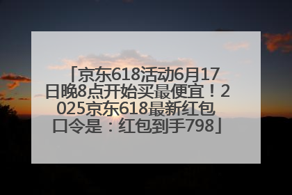 京东618活动6月17日晚8点开始买最便宜！2025京东618最新红包口令是：红包到手798